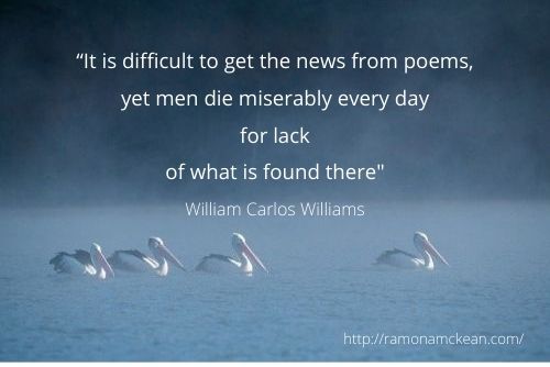 "It's difficult to get the news from poems, yet men die every day for lack of what is found there," Williams Carlos Williams